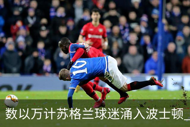 数以万计苏格兰球迷涌入波士顿 就算负债也要远征